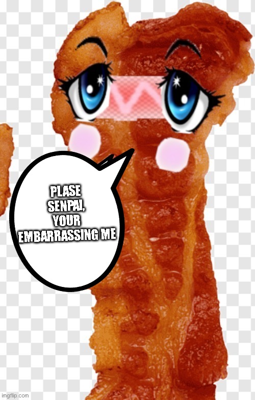 oh yaa. bacon time | PLASE SENPAI, YOUR EMBARRASSING ME | image tagged in funny memes,waifu,anime,bacon | made w/ Imgflip meme maker