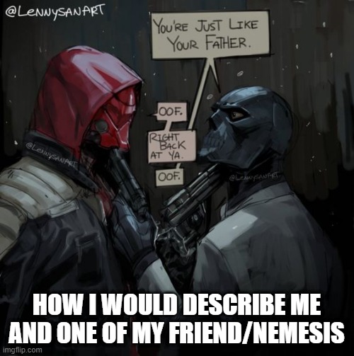 me and | HOW I WOULD DESCRIBE ME AND ONE OF MY FRIEND/NEMESIS | image tagged in relationships | made w/ Imgflip meme maker