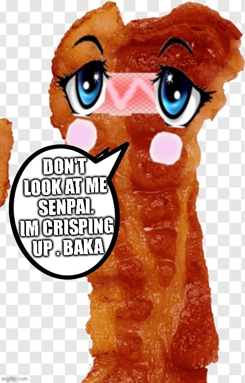 I have to or u will burn god da it | DON'T LOOK AT ME SENPAI. IM CRISPING UP . BAKA | image tagged in funny,funny memes,wiafus,bacon | made w/ Imgflip meme maker