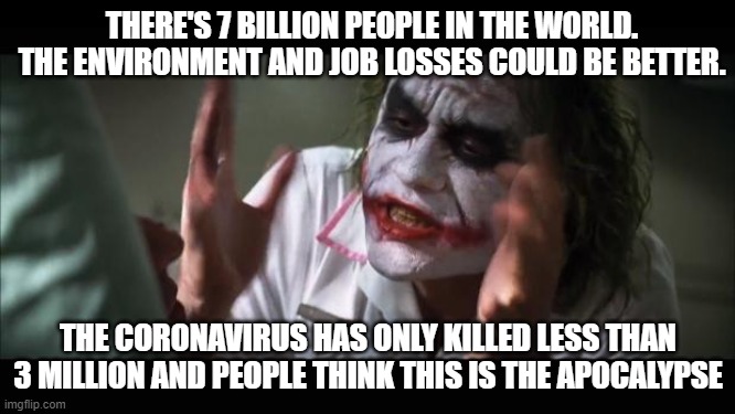 And everybody loses their minds | THERE'S 7 BILLION PEOPLE IN THE WORLD. THE ENVIRONMENT AND JOB LOSSES COULD BE BETTER. THE CORONAVIRUS HAS ONLY KILLED LESS THAN 3 MILLION AND PEOPLE THINK THIS IS THE APOCALYPSE | image tagged in memes,and everybody loses their minds | made w/ Imgflip meme maker