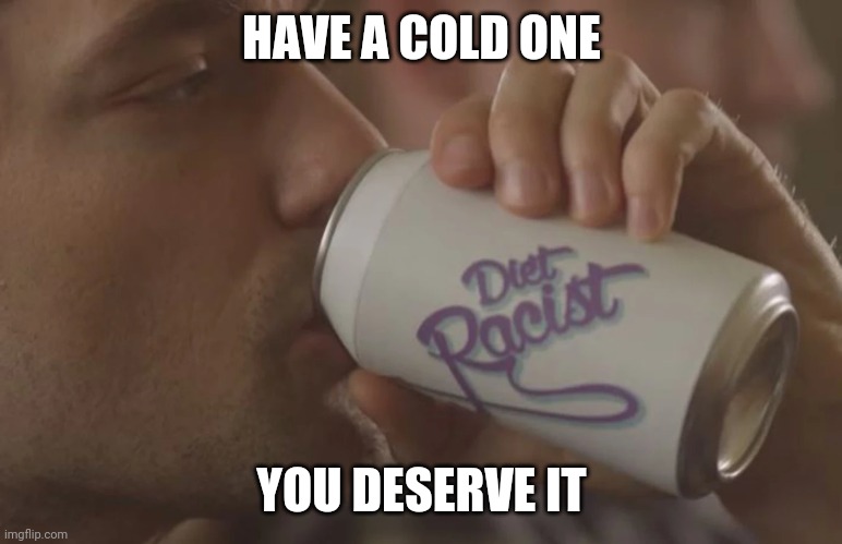HAVE A COLD ONE YOU DESERVE IT | made w/ Imgflip meme maker