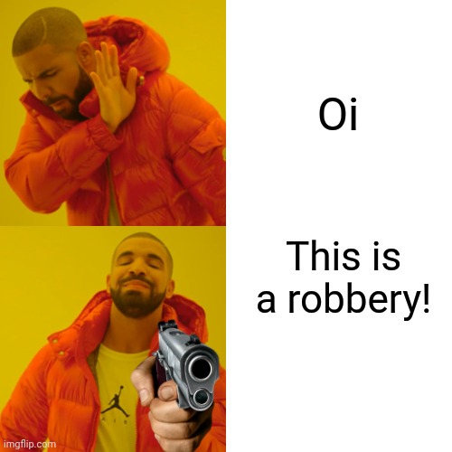 Oi | Oi; This is a robbery! | image tagged in memes,drake hotline bling | made w/ Imgflip meme maker