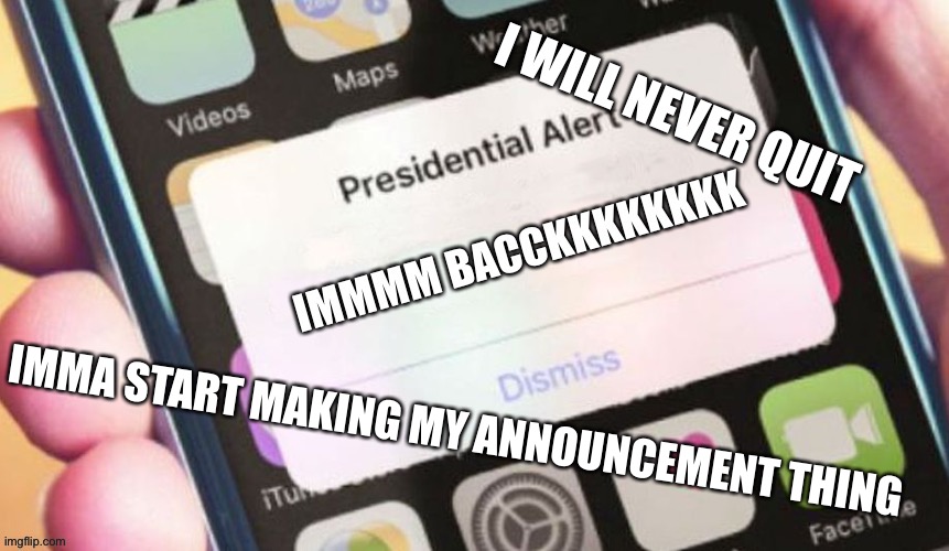 IM BACKKKKKKK | I WILL NEVER QUIT; IMMA START MAKING MY ANNOUNCEMENT THING | image tagged in y | made w/ Imgflip meme maker