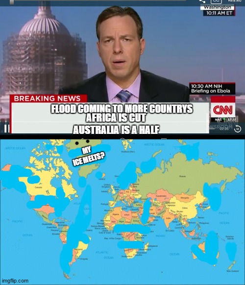 ice melts | FLOOD COMING TO MORE COUNTRYS; AFRICA IS CUT AUSTRALIA IS A HALF; MY ICE MELTS? | image tagged in cnn breaking news template,world map,office space | made w/ Imgflip meme maker