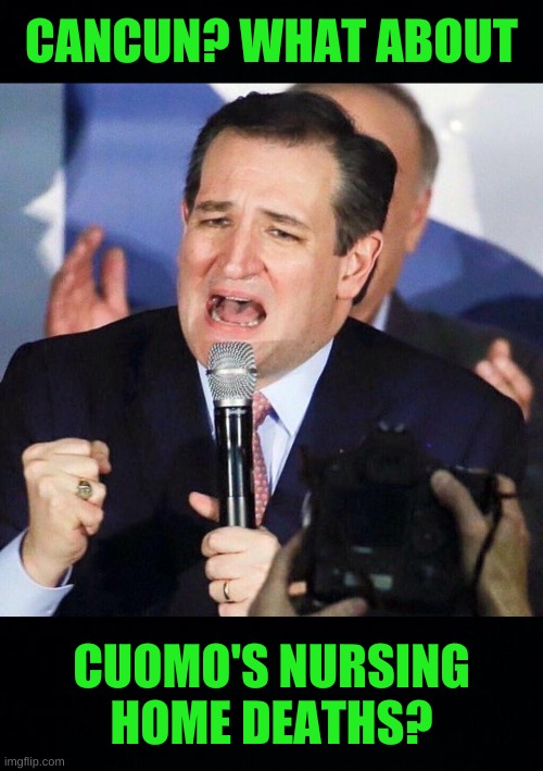 what about... | CANCUN? WHAT ABOUT; CUOMO'S NURSING HOME DEATHS? | image tagged in ted cruz singing,conservative hypocrisy,conservative logic,texas,blackout,blame canada | made w/ Imgflip meme maker