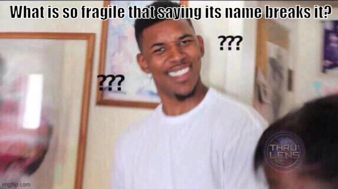 Black guy confused | What is so fragile that saying its name breaks it? | image tagged in black guy confused | made w/ Imgflip meme maker
