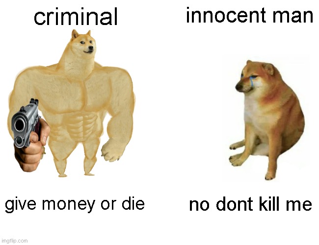 oh well | criminal; innocent man; give money or die; no dont kill me | image tagged in memes,buff doge vs cheems | made w/ Imgflip meme maker