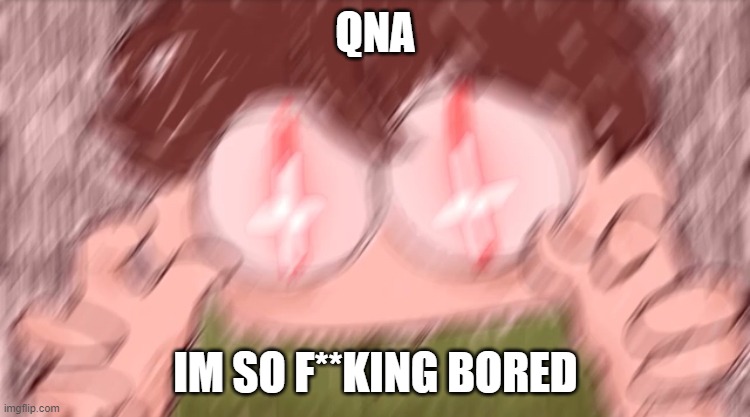 Tubbo Vibe Check | QNA; IM SO F**KING BORED | image tagged in tubbo vibe check | made w/ Imgflip meme maker