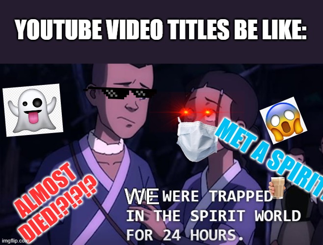 I was trapped in my houses for 13 months | YOUTUBE VIDEO TITLES BE LIKE:; MET A SPIRIT!!! ALMOST DIED!?!?!? WE | image tagged in youtubers,spirit | made w/ Imgflip meme maker