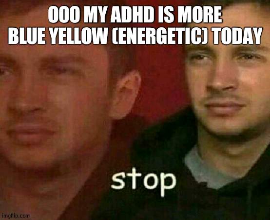 stop | OOO MY ADHD IS MORE BLUE YELLOW (ENERGETIC) TODAY | image tagged in stop | made w/ Imgflip meme maker