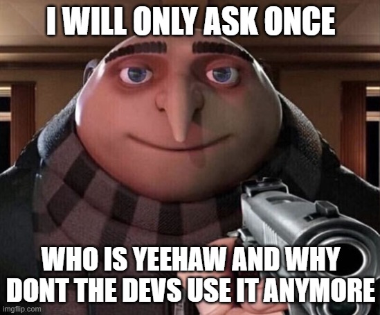 Gru Gun | I WILL ONLY ASK ONCE; WHO IS YEEHAW AND WHY DONT THE DEVS USE IT ANYMORE | image tagged in gru gun | made w/ Imgflip meme maker