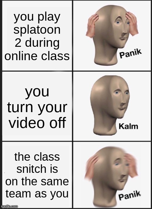 panik kalm panik splatoon 2 edition | you play splatoon 2 during online class; you turn your video off; the class snitch is on the same team as you | image tagged in memes,panik kalm panik | made w/ Imgflip meme maker