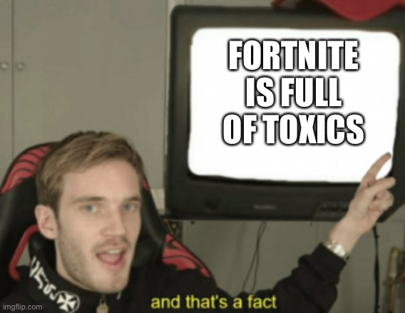 and that's a fact | FORTNITE IS FULL OF TOXICS | image tagged in and that's a fact | made w/ Imgflip meme maker