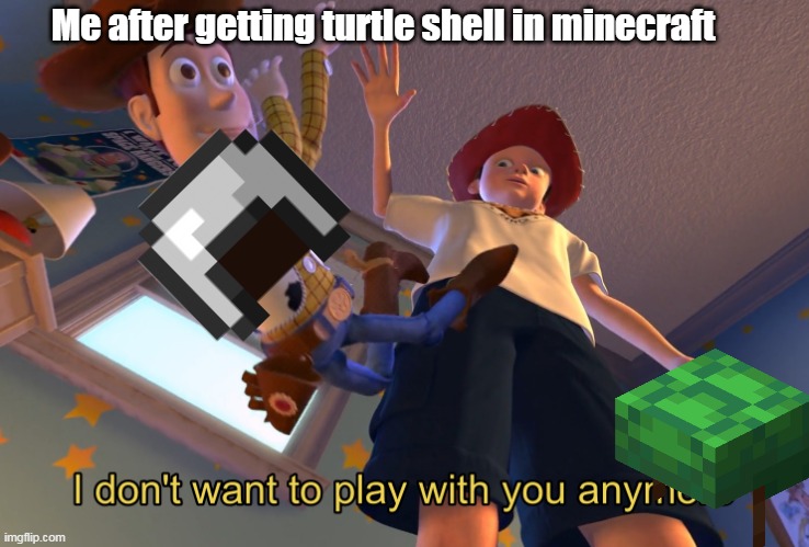 I don't want to play with you anymore | Me after getting turtle shell in minecraft | image tagged in i don't want to play with you anymore,minecraft | made w/ Imgflip meme maker