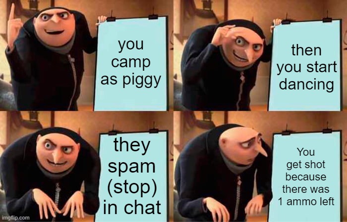 C A M P E R S | you camp as piggy; then you start dancing; they spam (stop) in chat; You get shot because there was 1 ammo left | image tagged in memes,gru's plan | made w/ Imgflip meme maker