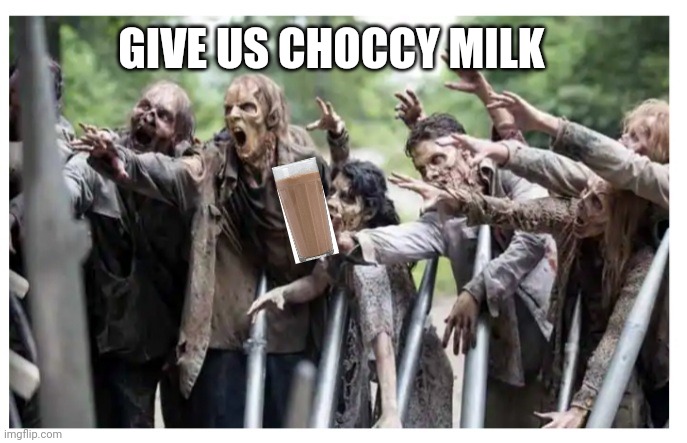 GIVE US CHOCCY MILK | image tagged in zombie,choccy milk,apocalypse now | made w/ Imgflip meme maker