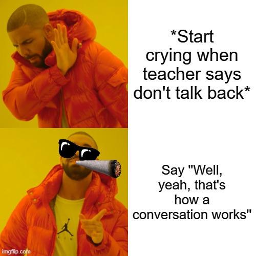 Drake Hotline Bling Meme | *Start crying when teacher says don't talk back* Say ''Well, yeah, that's how a conversation works'' | image tagged in memes,drake hotline bling | made w/ Imgflip meme maker