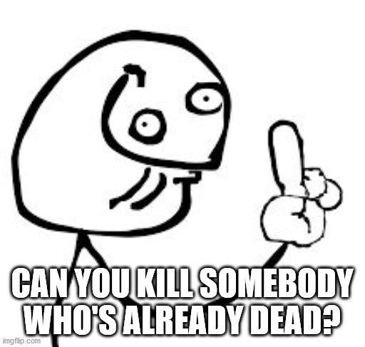 DERP KNOW IT ALL | CAN YOU KILL SOMEBODY WHO'S ALREADY DEAD? | image tagged in derp know it all | made w/ Imgflip meme maker