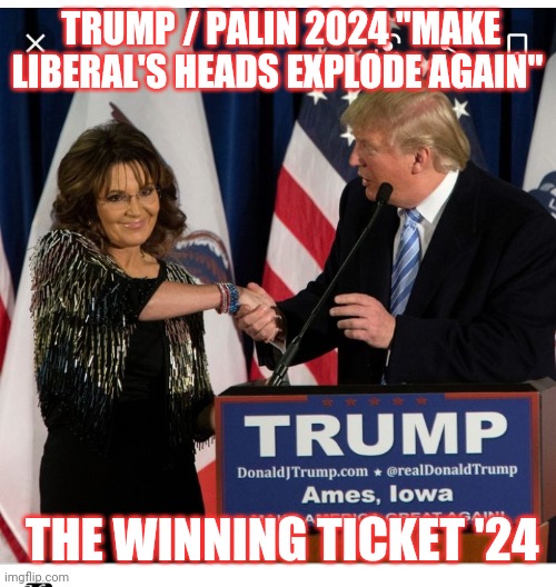 It will be so glorious | TRUMP / PALIN 2024 "MAKE LIBERAL'S HEADS EXPLODE AGAIN"; THE WINNING TICKET '24 | image tagged in vote,trump | made w/ Imgflip meme maker
