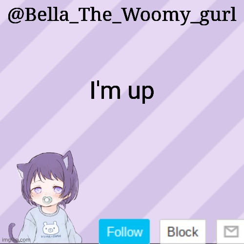 Bella_The_Woomy_gurls announcement template | I'm up | image tagged in bella_the_woomy_gurls announcement template | made w/ Imgflip meme maker