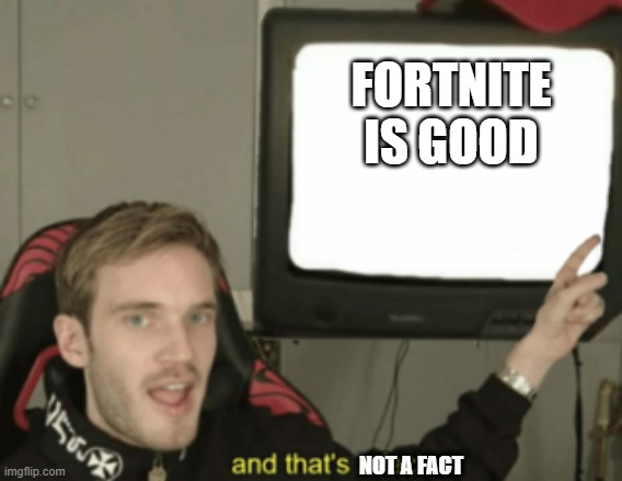 and that's a fact | FORTNITE IS GOOD; NOT A FACT | image tagged in and that's a fact | made w/ Imgflip meme maker