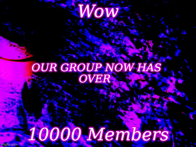 WOW our Group now has over 10000 members | Wow; OUR GROUP NOW HAS 
OVER; 10000 Members | image tagged in blue and mauve background,10000 members | made w/ Imgflip meme maker