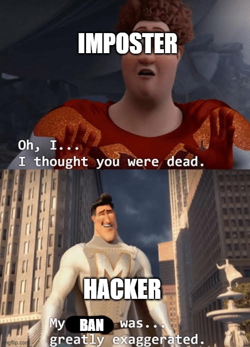 My death was greatly exaggerated | IMPOSTER HACKER BAN | image tagged in my death was greatly exaggerated | made w/ Imgflip meme maker