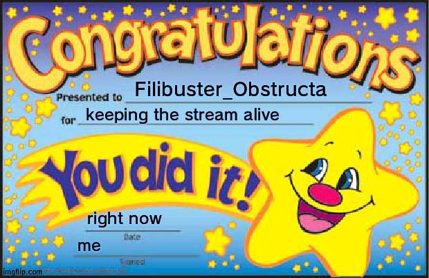 lmao | Filibuster_Obstructa; keeping the stream alive; right now; me | image tagged in memes,happy star congratulations | made w/ Imgflip meme maker