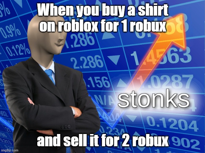 stonks | When you buy a shirt on roblox for 1 robux; and sell it for 2 robux | image tagged in stonks | made w/ Imgflip meme maker