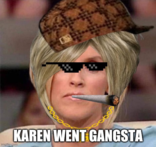 KAREN WENT GANGSTA | image tagged in omg karen,karen the manager will see you now | made w/ Imgflip meme maker
