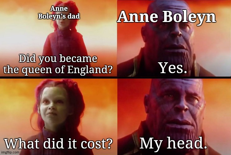 Don't lose your head | Anne Boleyn's dad; Anne Boleyn; Did you became the queen of England? Yes. What did it cost? My head. | image tagged in thanos what did it cost,history,tudor | made w/ Imgflip meme maker