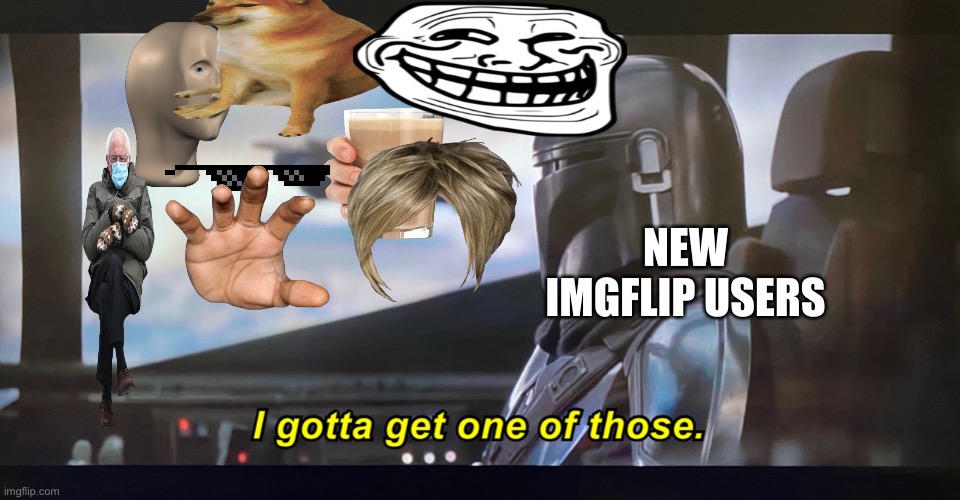 I gotta get one of those. | NEW IMGFLIP USERS | image tagged in i gotta get one of those | made w/ Imgflip meme maker