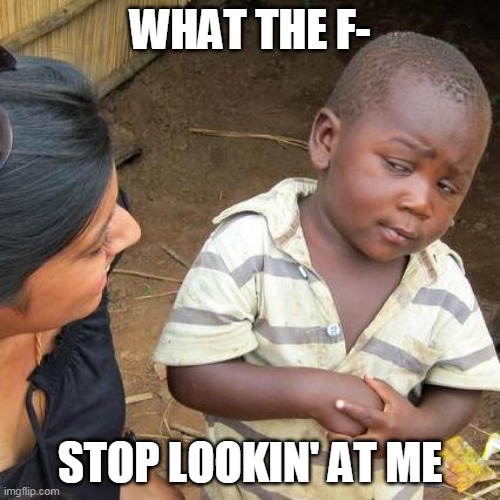 stop looking at meh | WHAT THE F-; STOP LOOKIN' AT ME | image tagged in memes,third world skeptical kid | made w/ Imgflip meme maker