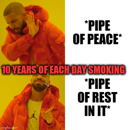 -All running there. | *PIPE OF PEACE*; 10 YEARS OF EACH DAY SMOKING; *PIPE OF REST IN IT* | image tagged in memes,drake hotline bling,cigarettes,bad luck,philosorapper,rest in peace | made w/ Imgflip meme maker