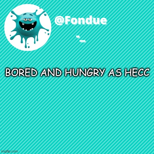 ye.. | BORED AND HUNGRY AS HECC | image tagged in funny,meme | made w/ Imgflip meme maker