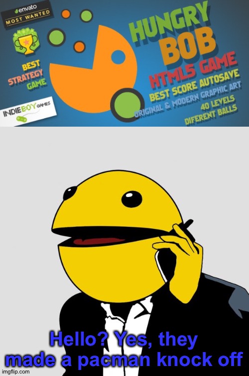 Hungry bob | Hello? Yes, they made a pacman knock off | image tagged in sr pacman,memes,funny,pacman,knock offs,gaming | made w/ Imgflip meme maker