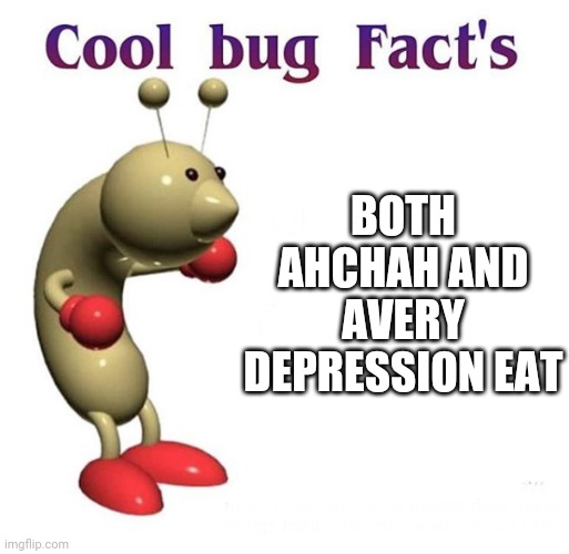 This came to me because I was kinda depression eating just then- | BOTH AHCHAH AND AVERY DEPRESSION EAT | image tagged in cool bug facts | made w/ Imgflip meme maker