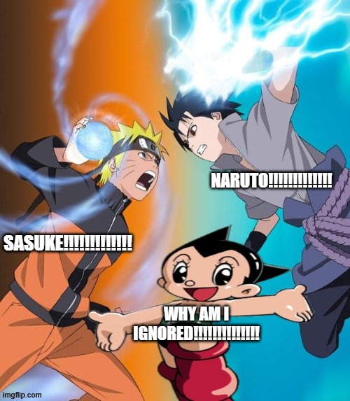 Astro ignored | NARUTO!!!!!!!!!!!!! SASUKE!!!!!!!!!!!!! WHY AM I IGNORED!!!!!!!!!!!!!! | image tagged in naruto vs sasuke astro boy ignored | made w/ Imgflip meme maker