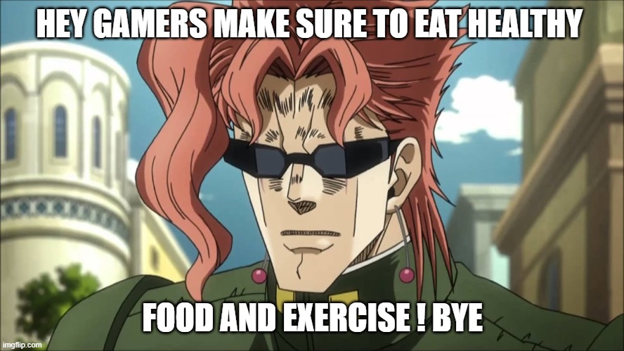 Kakyoin's advice to gamers | HEY GAMERS MAKE SURE TO EAT HEALTHY; FOOD AND EXERCISE ! BYE | image tagged in homework | made w/ Imgflip meme maker