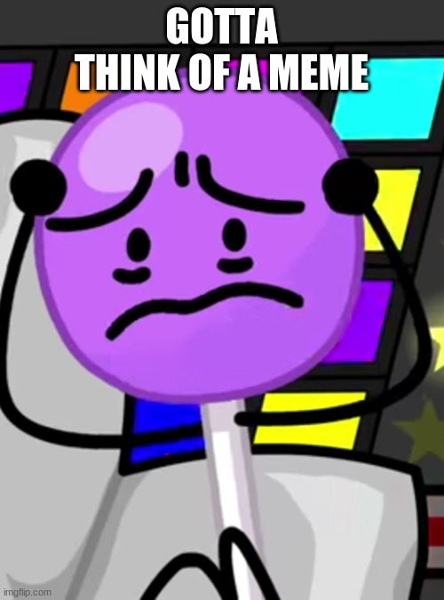 Annoyed lollipop | GOTTA THINK OF A MEME | image tagged in annoyed lollipop | made w/ Imgflip meme maker