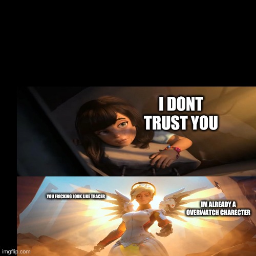I DONT TRUST YOU; YOU FRICKING LOOK LIKE TRACER; IM ALREADY A OVERWATCH CHARECTER | image tagged in mercey meme | made w/ Imgflip meme maker