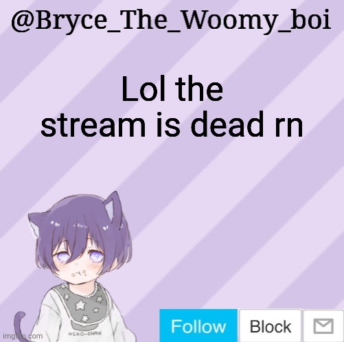 Bryce_The_Woomy_boi's announcement template | Lol the stream is dead rn | image tagged in bryce_the_woomy_boi's announcement template | made w/ Imgflip meme maker