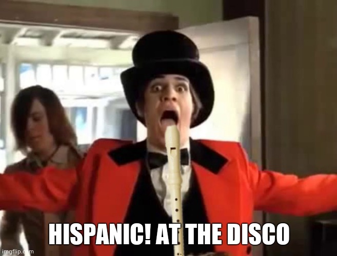 Panic! at the Disco | HISPANIC! AT THE DISCO | image tagged in panic at the disco | made w/ Imgflip meme maker
