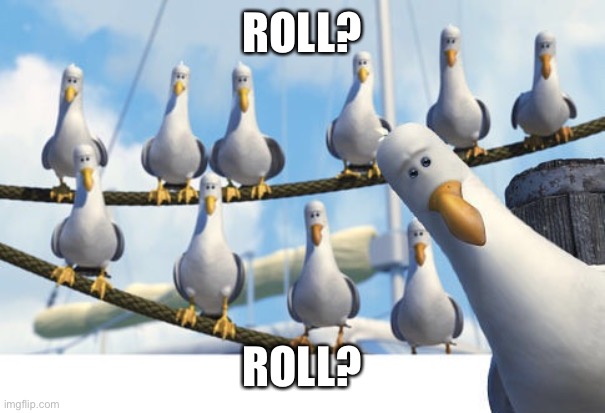 Finding Nemo Seagulls | ROLL? ROLL? | image tagged in finding nemo seagulls | made w/ Imgflip meme maker