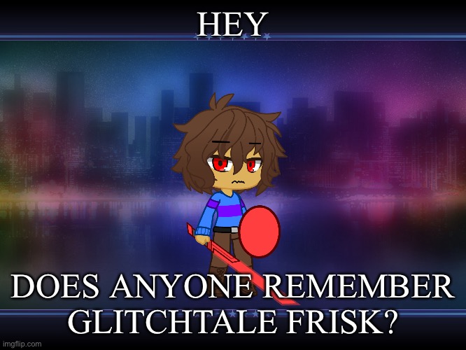 HEY; DOES ANYONE REMEMBER GLITCHTALE FRISK? | made w/ Imgflip meme maker