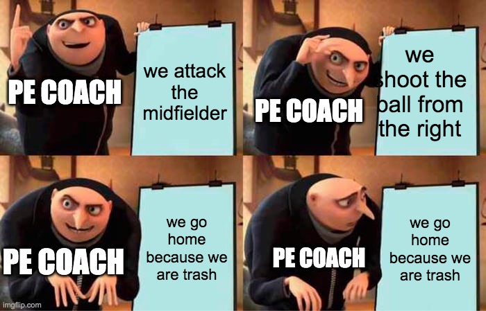 Gru's Plan | we attack the midfielder; we shoot the ball from the right; PE COACH; PE COACH; we go home because we are trash; we go home because we are trash; PE COACH; PE COACH | image tagged in memes,gru's plan | made w/ Imgflip meme maker