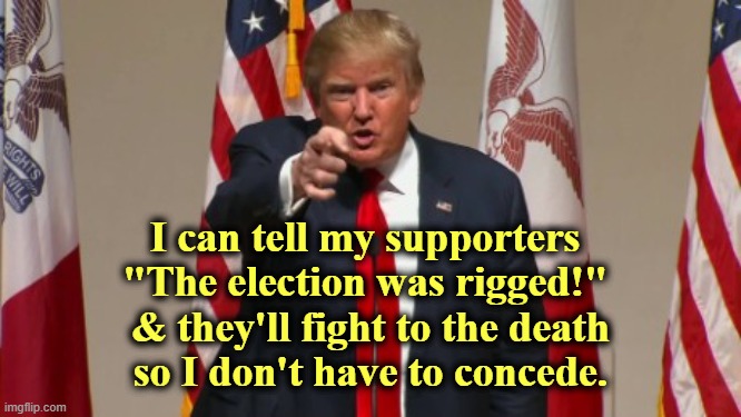 Anything but Concede | I can tell my supporters 
"The election was rigged!" 
& they'll fight to the death
so I don't have to concede. | image tagged in never trump,maga,rebellion,traitor,mental illness | made w/ Imgflip meme maker