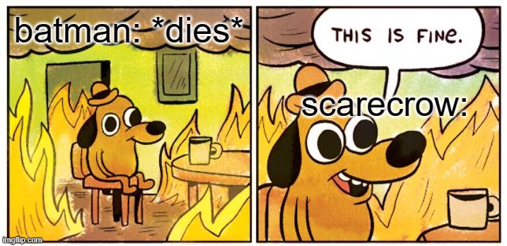 scarecrow is feeling so relieved | batman: *dies*; scarecrow: | image tagged in memes,this is fine,batman | made w/ Imgflip meme maker