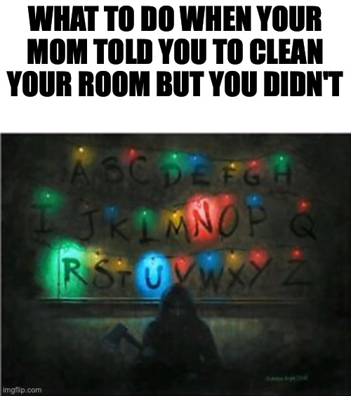Instructions on how not to sustain serious injury from not cleaning your room | WHAT TO DO WHEN YOUR MOM TOLD YOU TO CLEAN YOUR ROOM BUT YOU DIDN'T | image tagged in stranger things,run,room,clean | made w/ Imgflip meme maker
