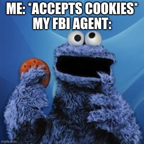 cookie monster | ME: *ACCEPTS COOKIES*
MY FBI AGENT: | image tagged in cookie monster | made w/ Imgflip meme maker